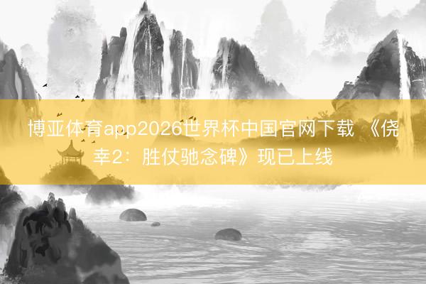 博亚体育app2026世界杯中国官网下载 《侥幸2：胜仗驰念碑》现已上线