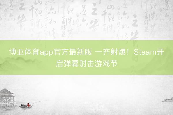 博亚体育app官方最新版 一齐射爆！Steam开启弹幕射击游戏节