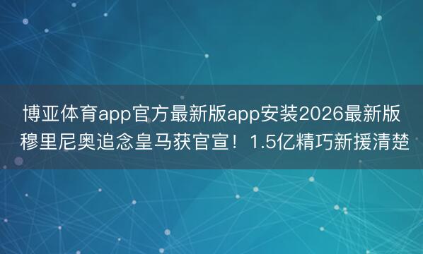 博亚体育app官方最新版app安装2026最新版 穆里尼奥追念皇马获官宣！1.5亿精巧新援清楚