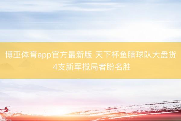 博亚体育app官方最新版 天下杯鱼腩球队大盘货 4支新军搅局者盼名胜