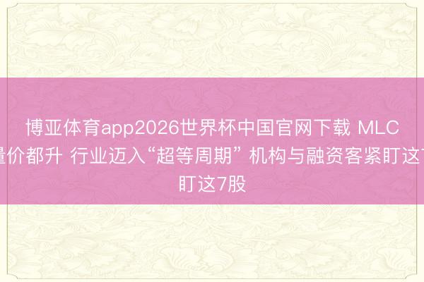 博亚体育app2026世界杯中国官网下载 MLCC量价都升 行业迈入“超等周期” 机构与融资客紧盯这7股