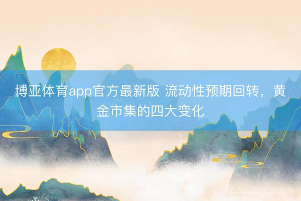博亚体育app官方最新版 流动性预期回转，黄金市集的四大变化
