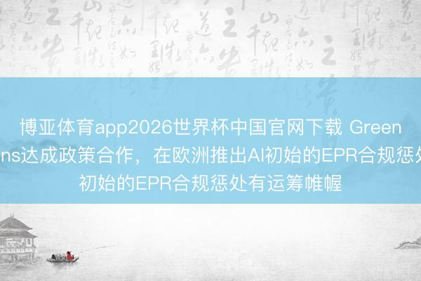 博亚体育app2026世界杯中国官网下载 GreenDot与osapiens达成政策合作，在欧洲推出AI初始的EPR合规惩处有运筹帷幄