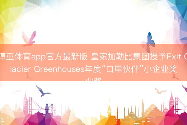 博亚体育app官方最新版 皇家加勒比集团授予Exit Glacier Greenhouses年度“口岸伙伴”小企业奖