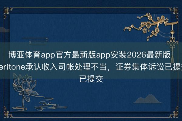 博亚体育app官方最新版app安装2026最新版 Veritone承认收入司帐处理不当，证券集体诉讼已提交