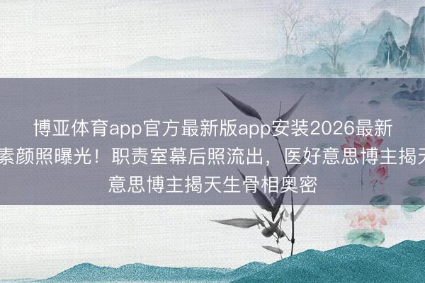 博亚体育app官方最新版app安装2026最新版 迪丽热巴素颜照曝光！职责室幕后照流出，医好意思博主揭天生骨相奥密