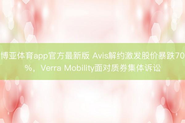 博亚体育app官方最新版 Avis解约激发股价暴跌70%，Verra Mobility面对质券集体诉讼