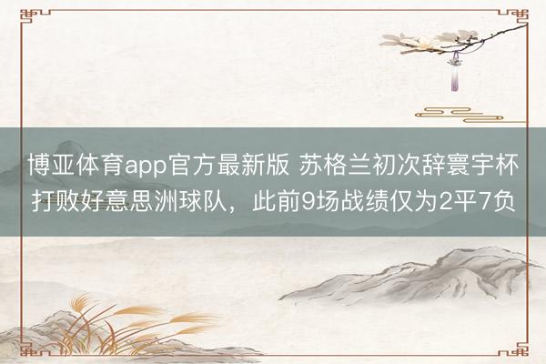 博亚体育app官方最新版 苏格兰初次辞寰宇杯打败好意思洲球队，此前9场战绩仅为2平7负