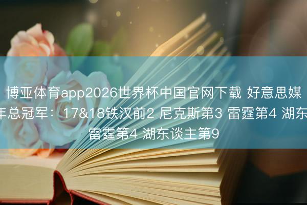 博亚体育app2026世界杯中国官网下载 好意思媒排近10年总冠军：17&18铁汉前2 尼克斯第3 雷霆第4 湖东谈主第9