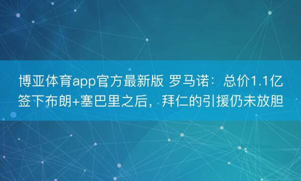 博亚体育app官方最新版 罗马诺：总价1.1亿签下布朗+塞巴里之后，拜仁的引援仍未放胆