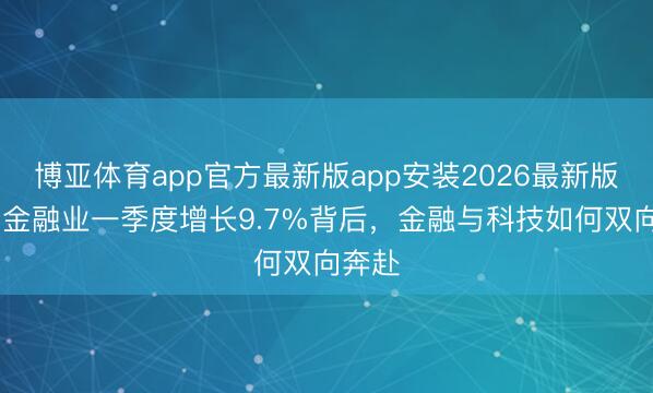 博亚体育app官方最新版app安装2026最新版 深圳金融业一季度增长9.7%背后,金融与科技如何双向奔赴